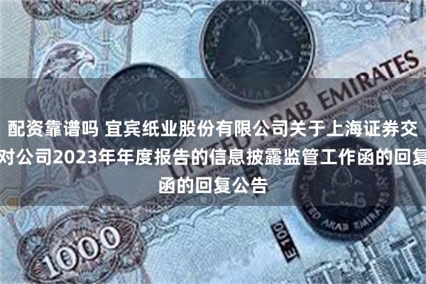 配资靠谱吗 宜宾纸业股份有限公司关于上海证券交易所对公司2023年年度报告的信息披露监管工作函的回复公告