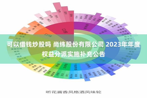 可以借钱炒股吗 尚纬股份有限公司 2023年年度权益分派实施补充公告