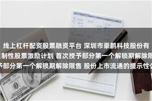 线上杠杆配资股票融资平台 深圳市豪鹏科技股份有限公司 关于2022年限制性股票激励计划 首次授予部分第一个解锁期解除限售 股份上市流通的提示性公告