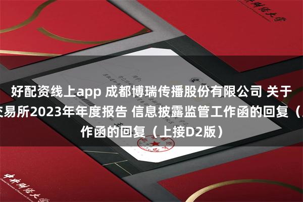 好配资线上app 成都博瑞传播股份有限公司 关于上海证券交易所2023年年度报告 信息披露监管工作函的回复（上接D2版）