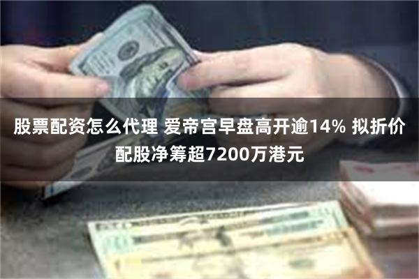 股票配资怎么代理 爱帝宫早盘高开逾14% 拟折价配股净筹超7200万港元