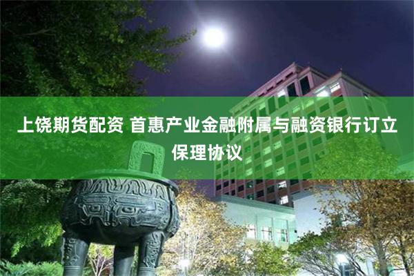 上饶期货配资 首惠产业金融附属与融资银行订立保理协议