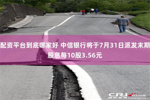 配资平台到底哪家好 中信银行将于7月31日派发末期股息每10股3.56元