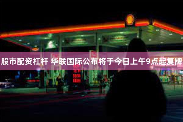 股市配资杠杆 华联国际公布将于今日上午9点起复牌