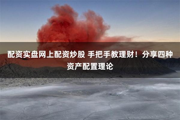 配资实盘网上配资炒股 手把手教理财！分享四种资产配置理论