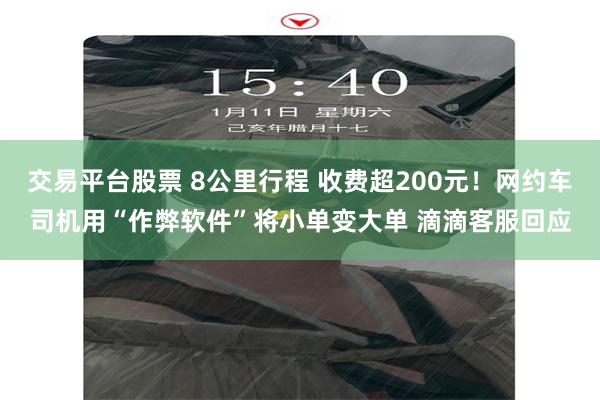 交易平台股票 8公里行程 收费超200元！网约车司机用“作弊软件”将小单变大单 滴滴客服回应