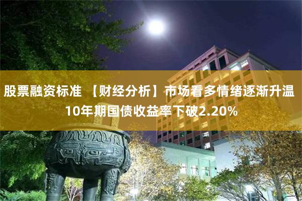 股票融资标准 【财经分析】市场看多情绪逐渐升温 10年期国债收益率下破2.20%