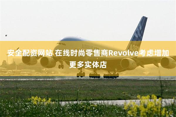 安全配资网站 在线时尚零售商Revolve考虑增加更多实体店