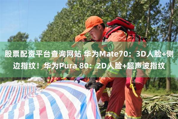 股票配资平台查询网站 华为Mate70：3D人脸+侧边指纹！华为Pura 80：2D人脸+超声波指纹