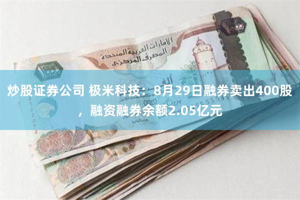 炒股证券公司 极米科技：8月29日融券卖出400股，融资融券余额2.05亿元