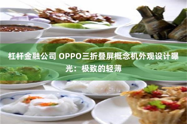 杠杆金融公司 OPPO三折叠屏概念机外观设计曝光：极致的轻薄