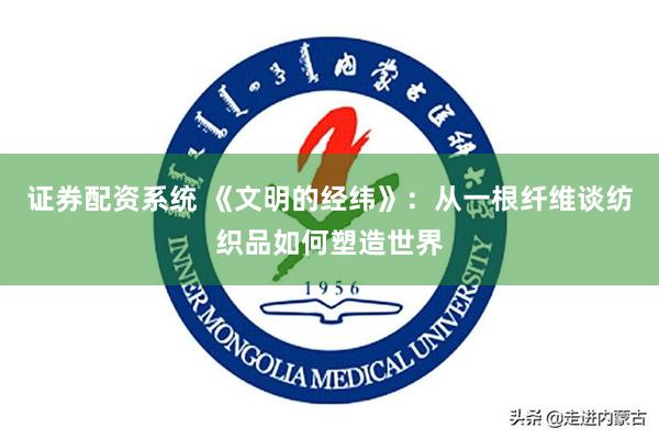 证券配资系统 《文明的经纬》：从一根纤维谈纺织品如何塑造世界