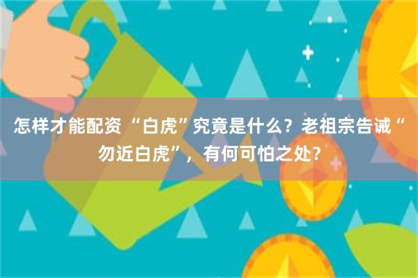 怎样才能配资 “白虎”究竟是什么？老祖宗告诫“勿近白虎”，有何可怕之处？