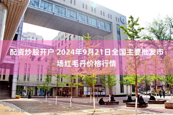 配资炒股开户 2024年9月21日全国主要批发市场红毛丹价格行情