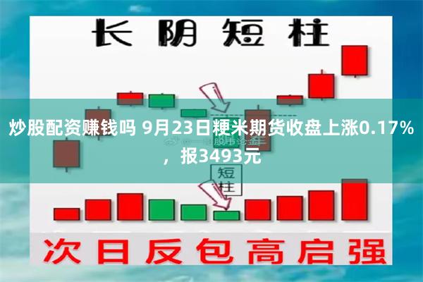 炒股配资赚钱吗 9月23日粳米期货收盘上涨0.17%，报3493元