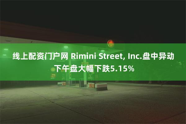 线上配资门户网 Rimini Street, Inc.盘中异动 下午盘大幅下跌5.15%