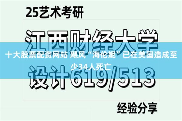 十大股票配资网站 飓风“海伦妮”已在美国造成至少34人死亡