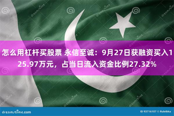 怎么用杠杆买股票 永信至诚：9月27日获融资买入125.97万元，占当日流入资金比例27.32%