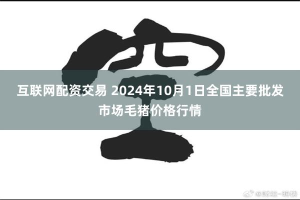 互联网配资交易 2024年10月1日全国主要批发市场毛猪价格行情