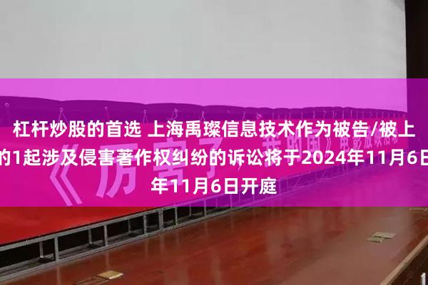 杠杆炒股的首选 上海禹璨信息技术作为被告/被上诉人的1起涉及侵害著作权纠纷的诉讼将于2024年11月6日开庭