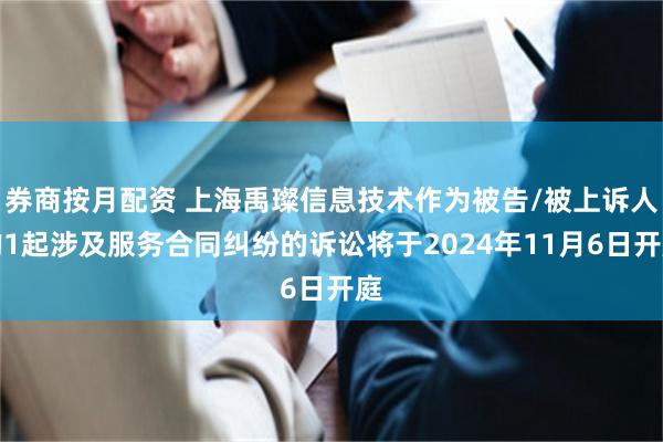 券商按月配资 上海禹璨信息技术作为被告/被上诉人的1起涉及服务合同纠纷的诉讼将于2024年11月6日开庭