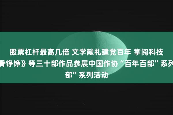 股票杠杆最高几倍 文学献礼建党百年 掌阅科技《铁骨铮铮》等三十部作品参展中国作协“百年百部”系列活动