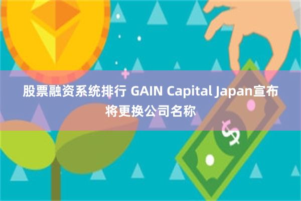 股票融资系统排行 GAIN Capital Japan宣布将更换公司名称