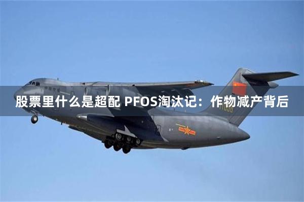 股票里什么是超配 PFOS淘汰记：作物减产背后