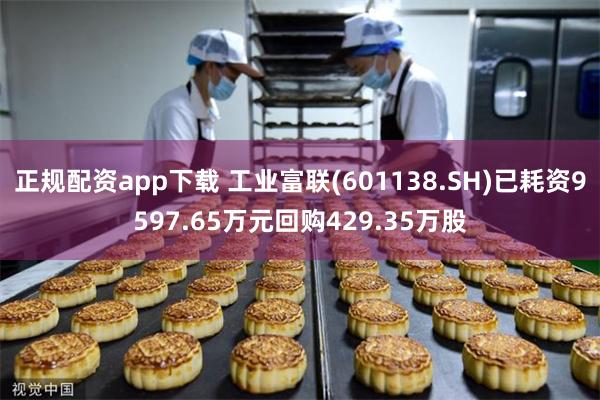 正规配资app下载 工业富联(601138.SH)已耗资9597.65万元回购429.35万股