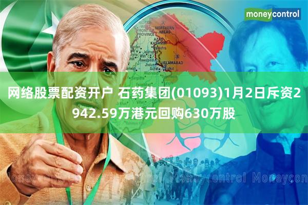 网络股票配资开户 石药集团(01093)1月2日斥资2942.59万港元回购630万股