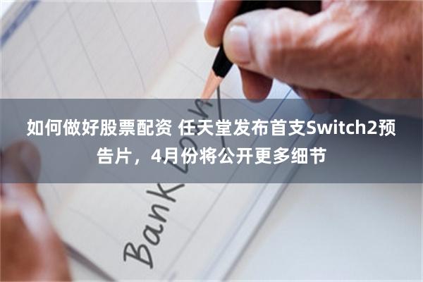 如何做好股票配资 任天堂发布首支Switch2预告片，4月份将公开更多细节