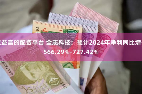 收益高的配资平台 全志科技：预计2024年净利同比增长566.29%-727.42%