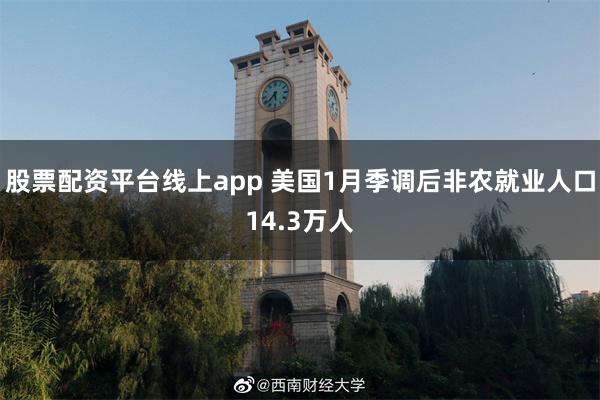 股票配资平台线上app 美国1月季调后非农就业人口14.3万人