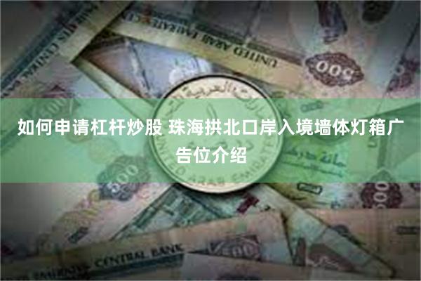 如何申请杠杆炒股 珠海拱北口岸入境墙体灯箱广告位介绍