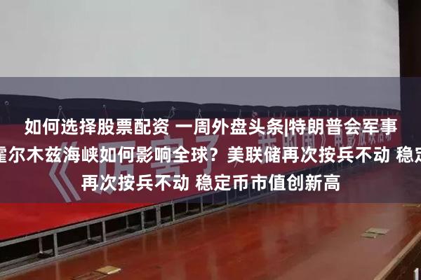 如何选择股票配资 一周外盘头条|特朗普会军事打击伊朗吗？霍尔木兹海峡如何影响全球？美联储再次按兵不动 稳定币市值创新高