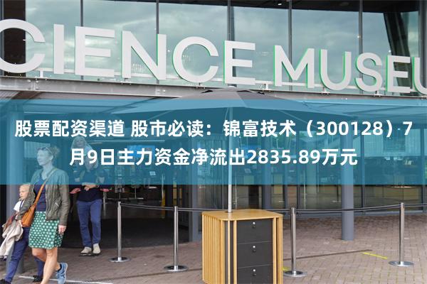 股票配资渠道 股市必读：锦富技术（300128）7月9日主力资金净流出2835.89万元