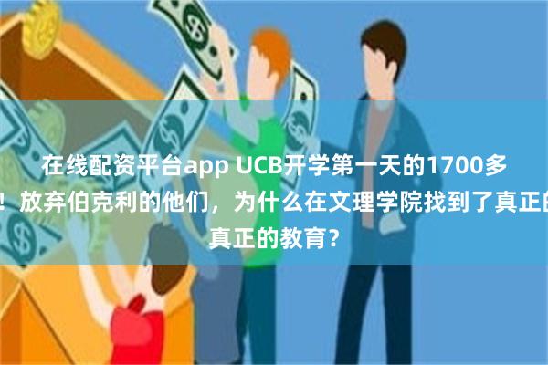 在线配资平台app UCB开学第一天的1700多人大课!放弃伯克利的他们,为什么在文理学院找到了真正的教育? 在线配资平台app UCB开学第一天的1700多人大课!放弃伯克利的他们,为什么在文理学院找到了真正的教育?